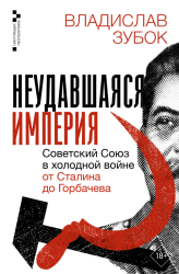 Зубок, В.М. Неудавшаяся империя. Советский Союз в холодной войне от Сталина до Горбачева