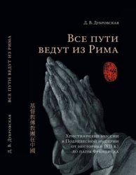Дубровская Д.В. Все пути ведут из Рима. Христианские миссии в Поднебесной империи от несториан (VII в.) до папы Франциска